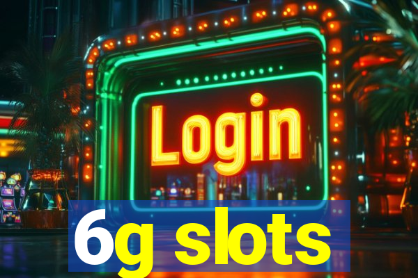 6g slots